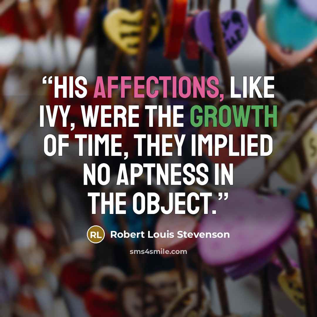 “His affections, like ivy, were the growth of time, they implied no aptness in the object.” quote by Robert Louis Stevenson