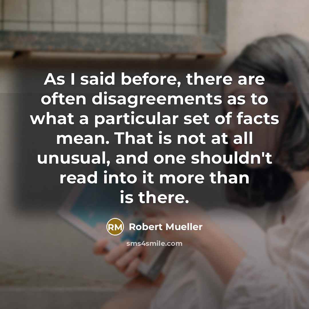“As I said before, there are often disagreements as to…” quote by Robert Mueller