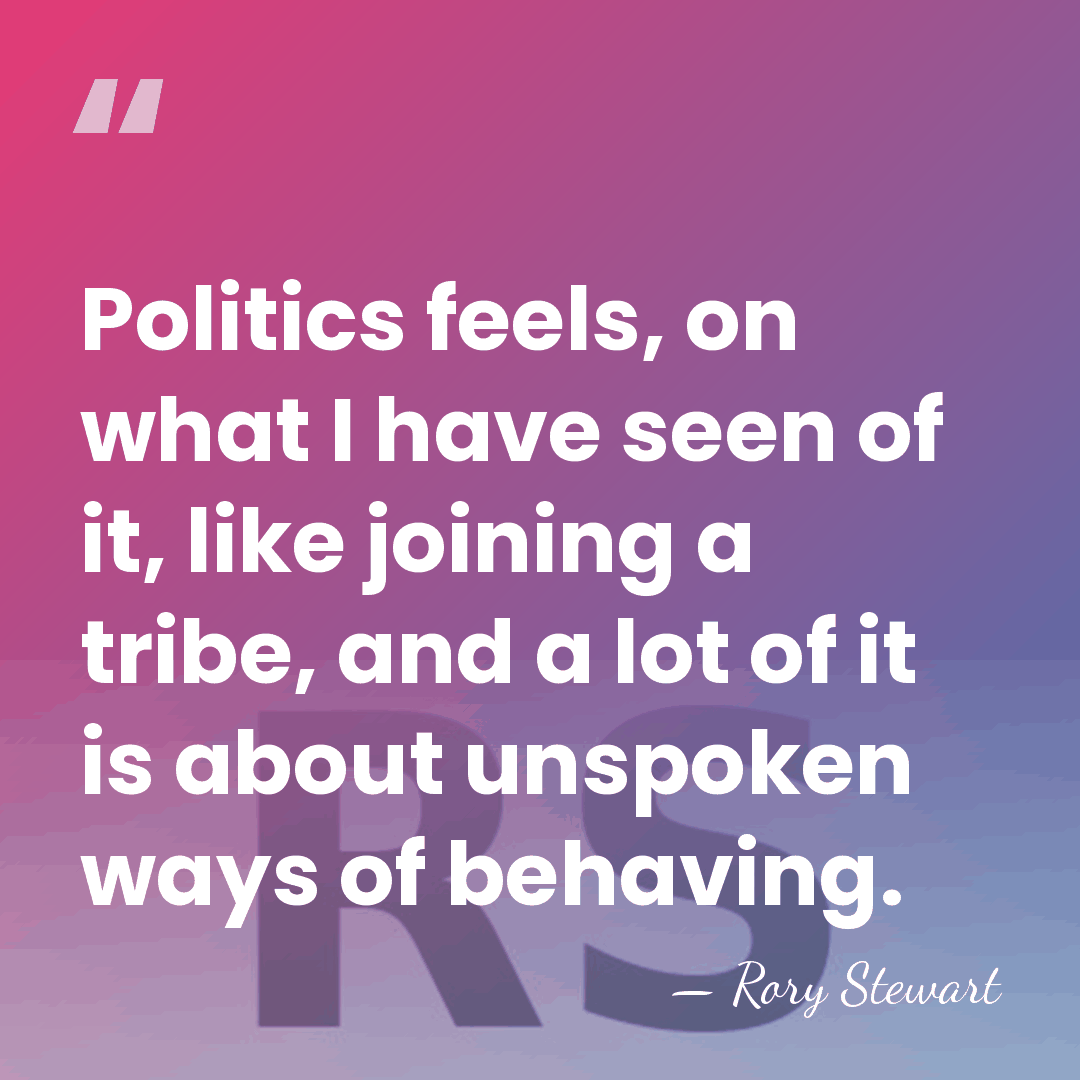 Politics feels, on what I have seen of it, like joining a&hellip; - Rory Stewart
