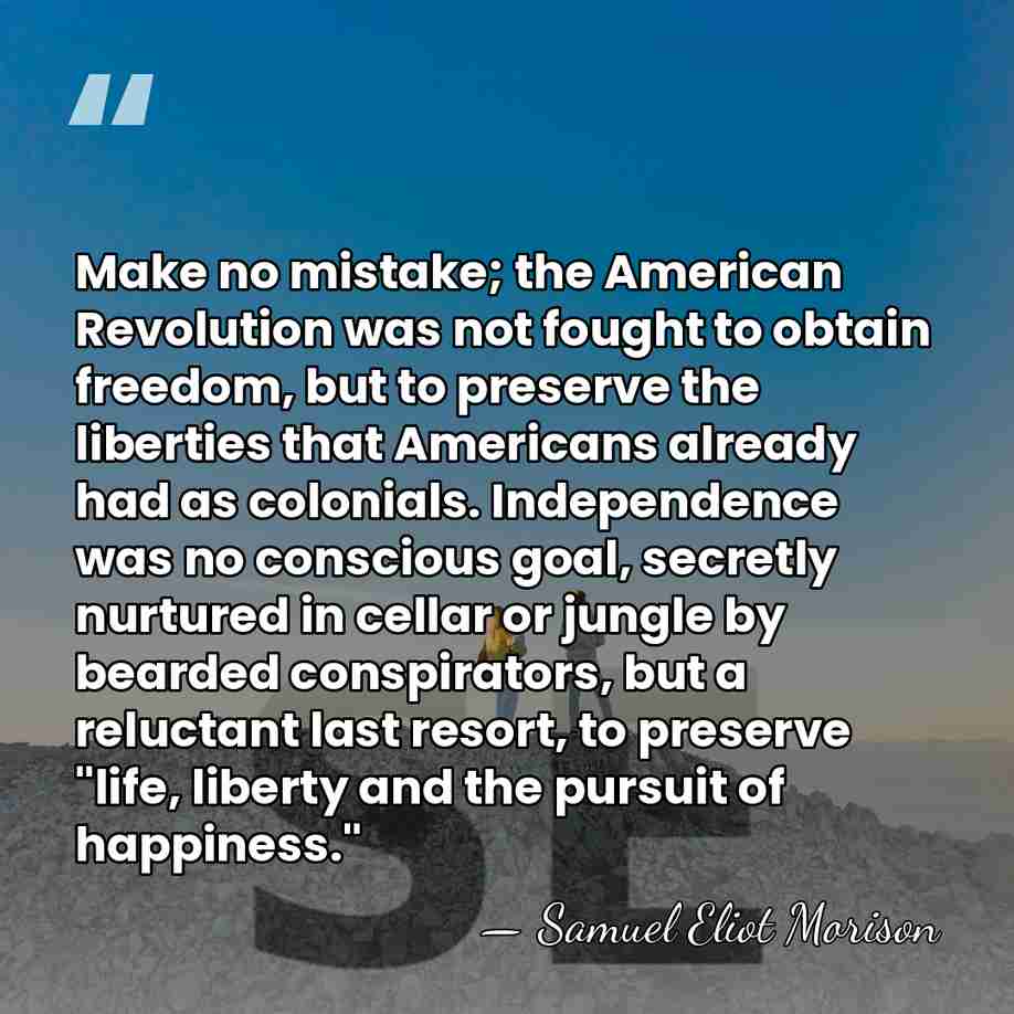 Make no mistake; the American Revolution was not fought to obtain freedom,&hellip; - Samuel Eliot Morison