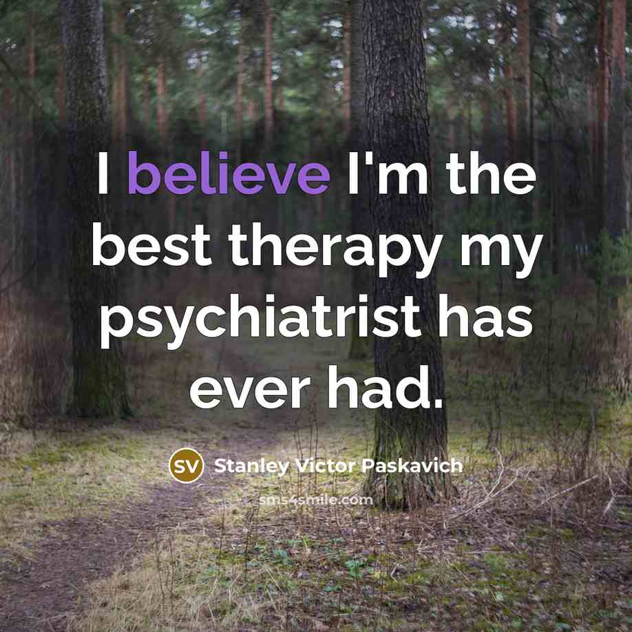 “I believe I'm the best therapy my psychiatrist has ever…” quote by Stanley Victor Paskavich