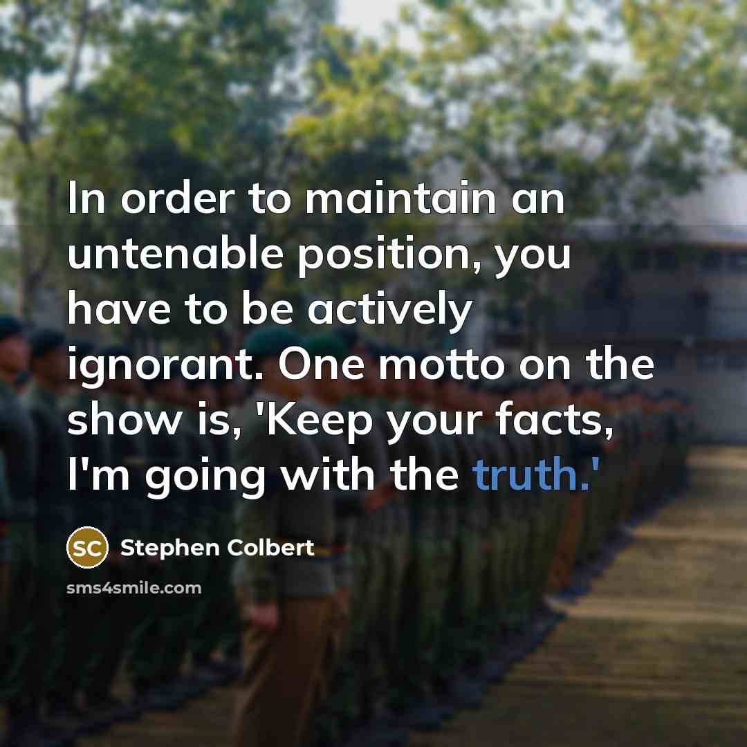 “In order to maintain an untenable position, you have to…” quote by Stephen Colbert