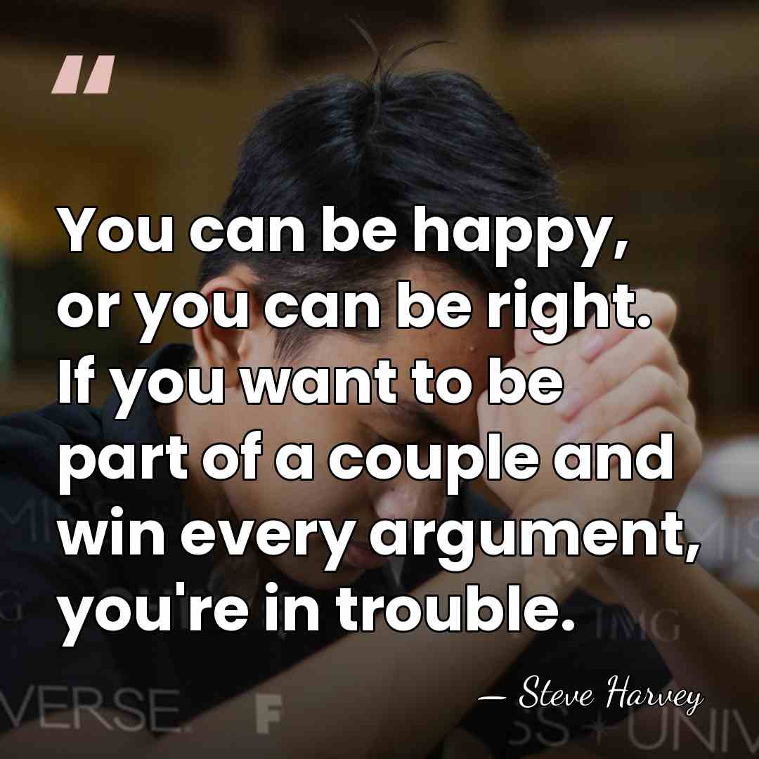 You can be happy, or you can be right. If you want&hellip; - Steve Harvey