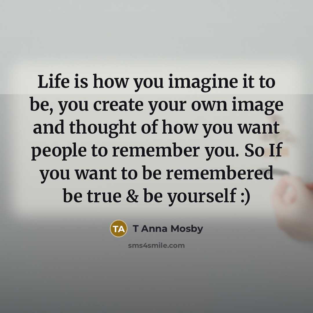 “Life is how you imagine it to be, you create…” quote by T Anna Mosby