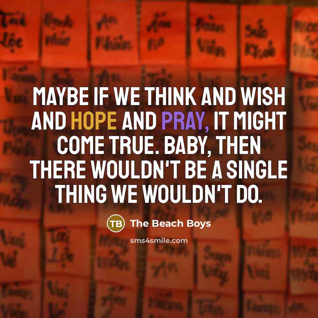 “Maybe if we think and wish and hope and pray,…” quote by The Beach Boys