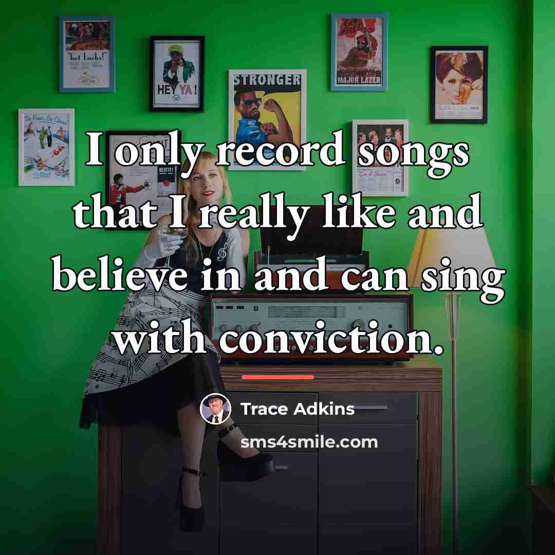 “I only record songs that I really like and believe…” quote by Trace Adkins