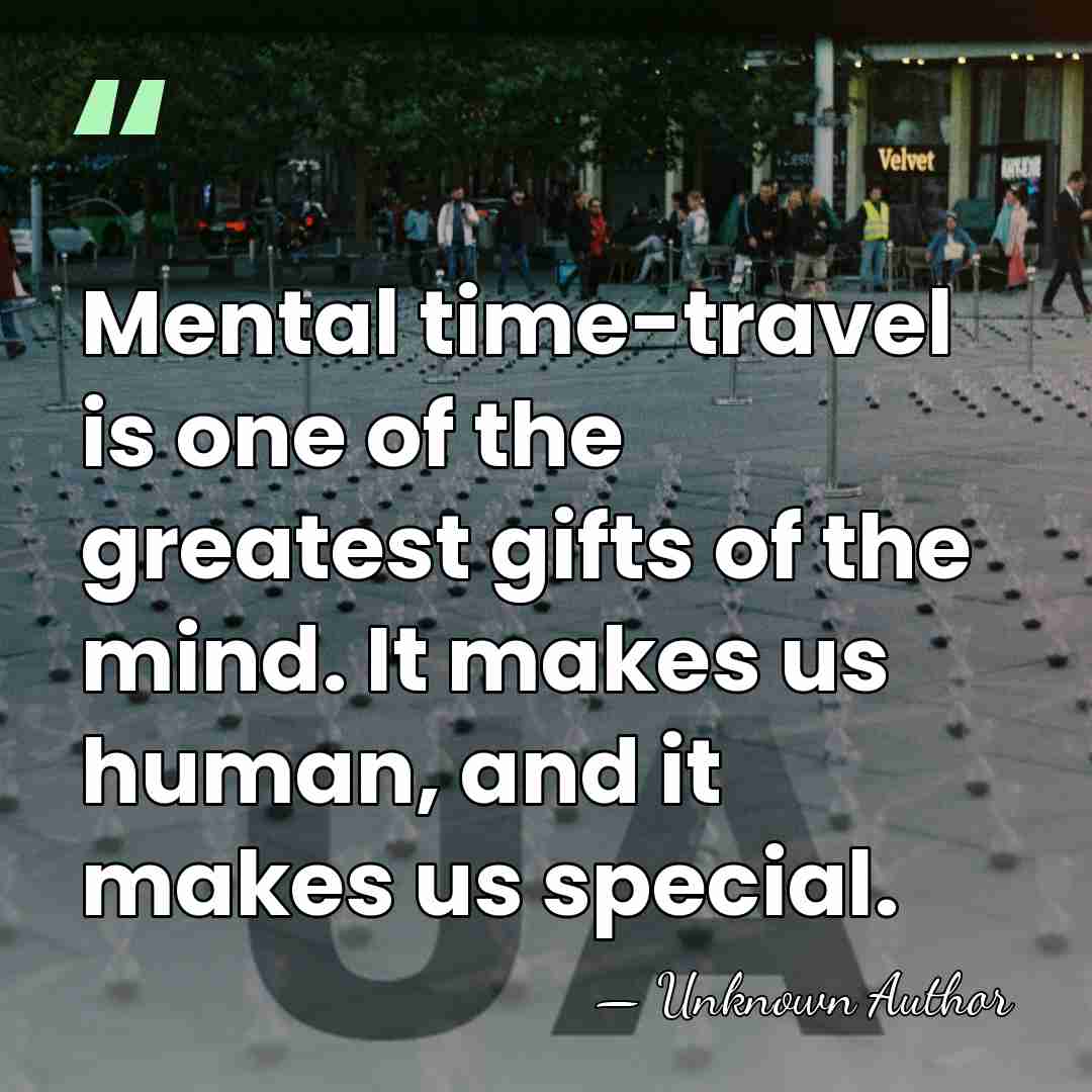 Mental time-travel is one of the greatest gifts of the mind. It&hellip; - Unknown Author