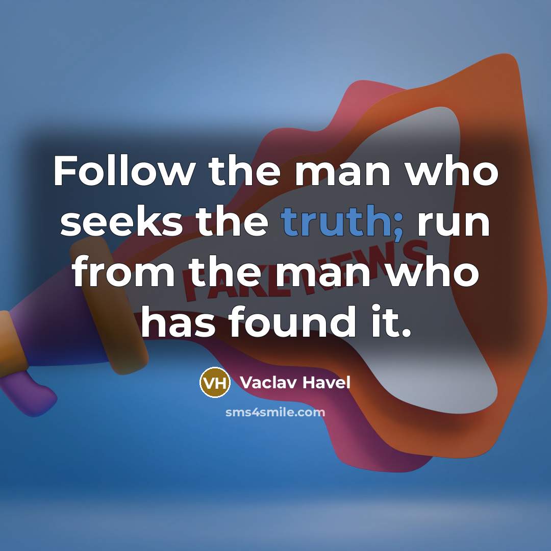 “Follow the man who seeks the truth; run from the man who has found it.” quote by Vaclav Havel