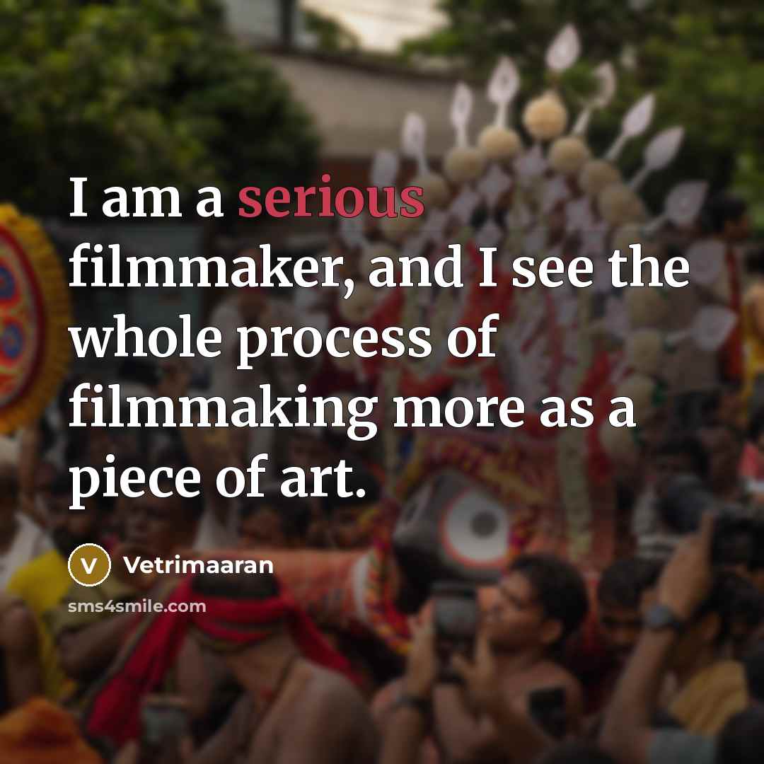 “I am a serious filmmaker, and I see the whole…” quote by Vetrimaaran