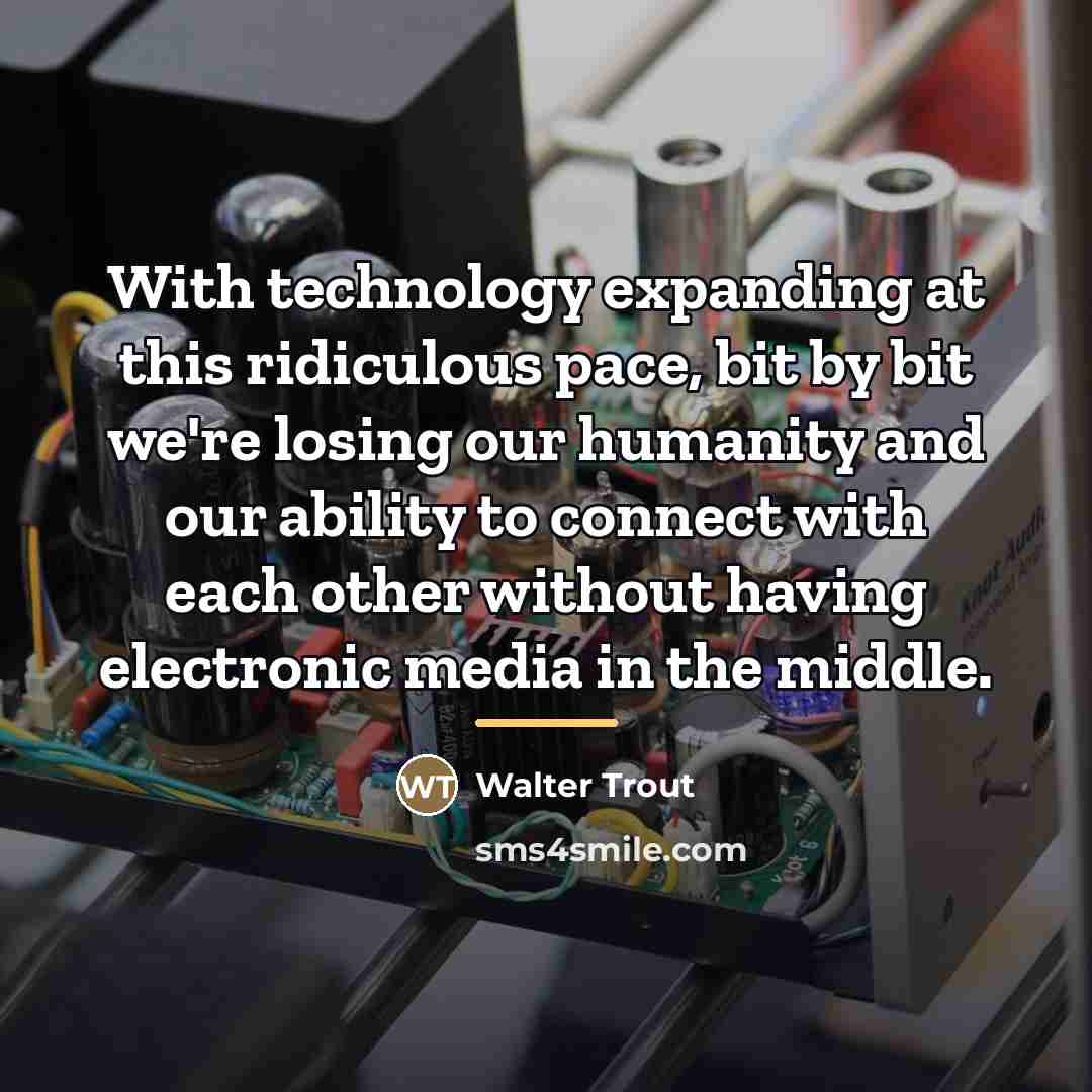 “With technology expanding at this ridiculous pace, bit by bit…” quote by Walter Trout