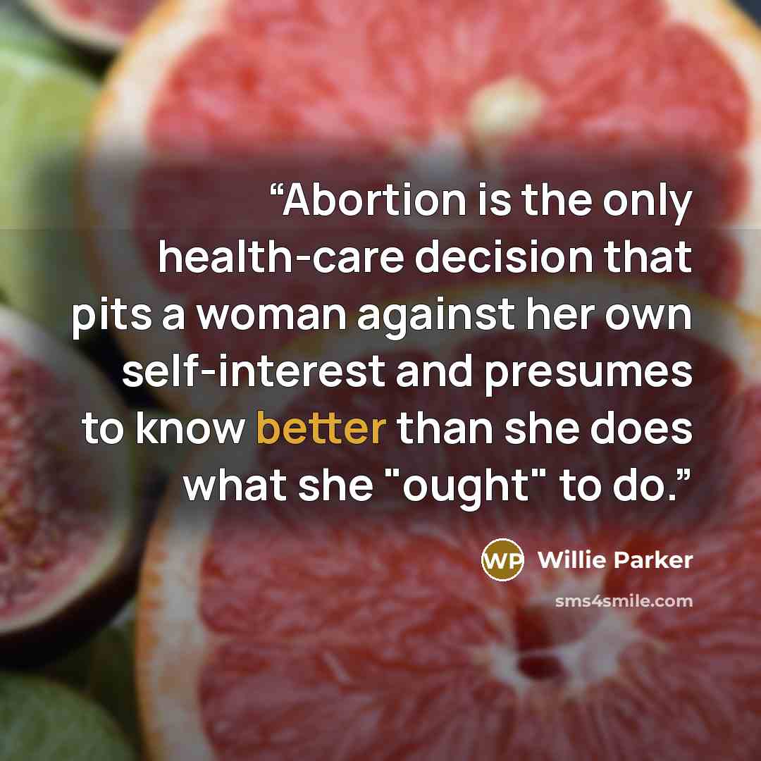 “Abortion is the only health-care decision that pits a woman against her own self-interest and presumes to know better than she does what she "ought" to do.” quote by Willie Parker