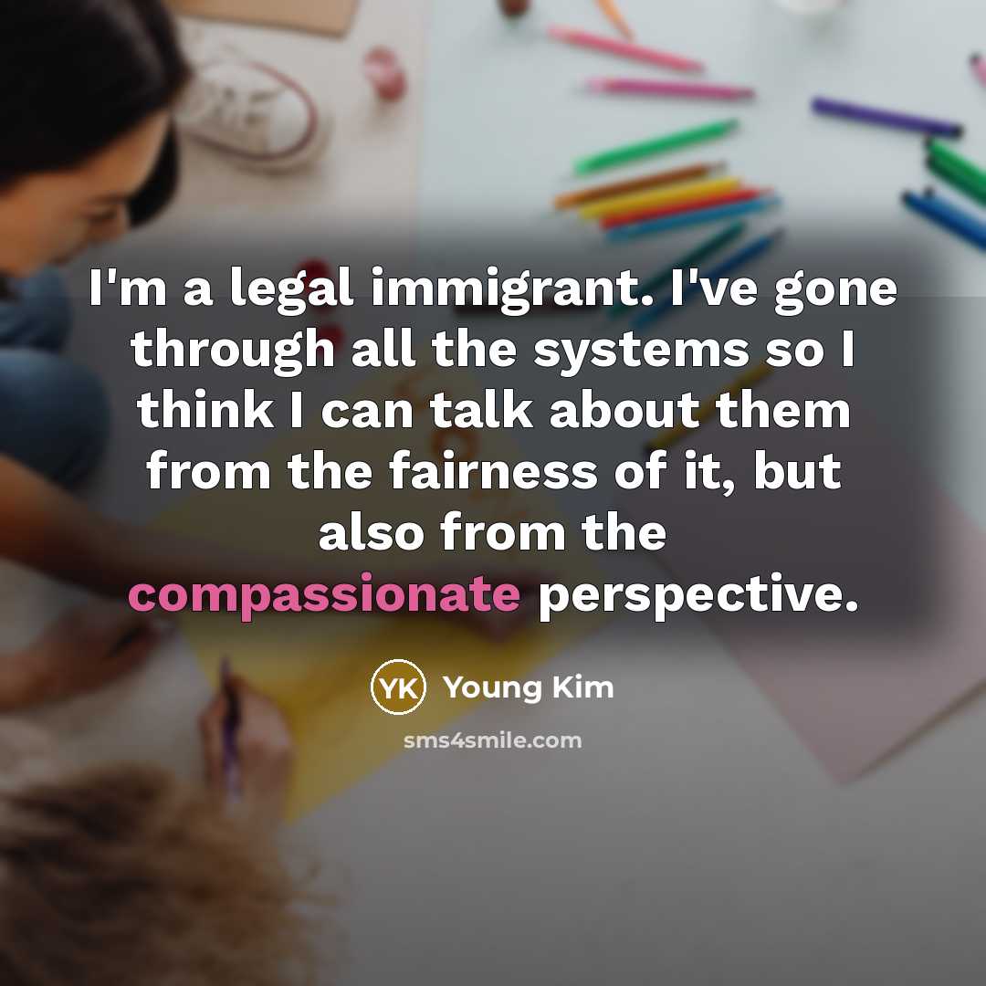 “I'm a legal immigrant. I've gone through all the systems…” quote by Young Kim