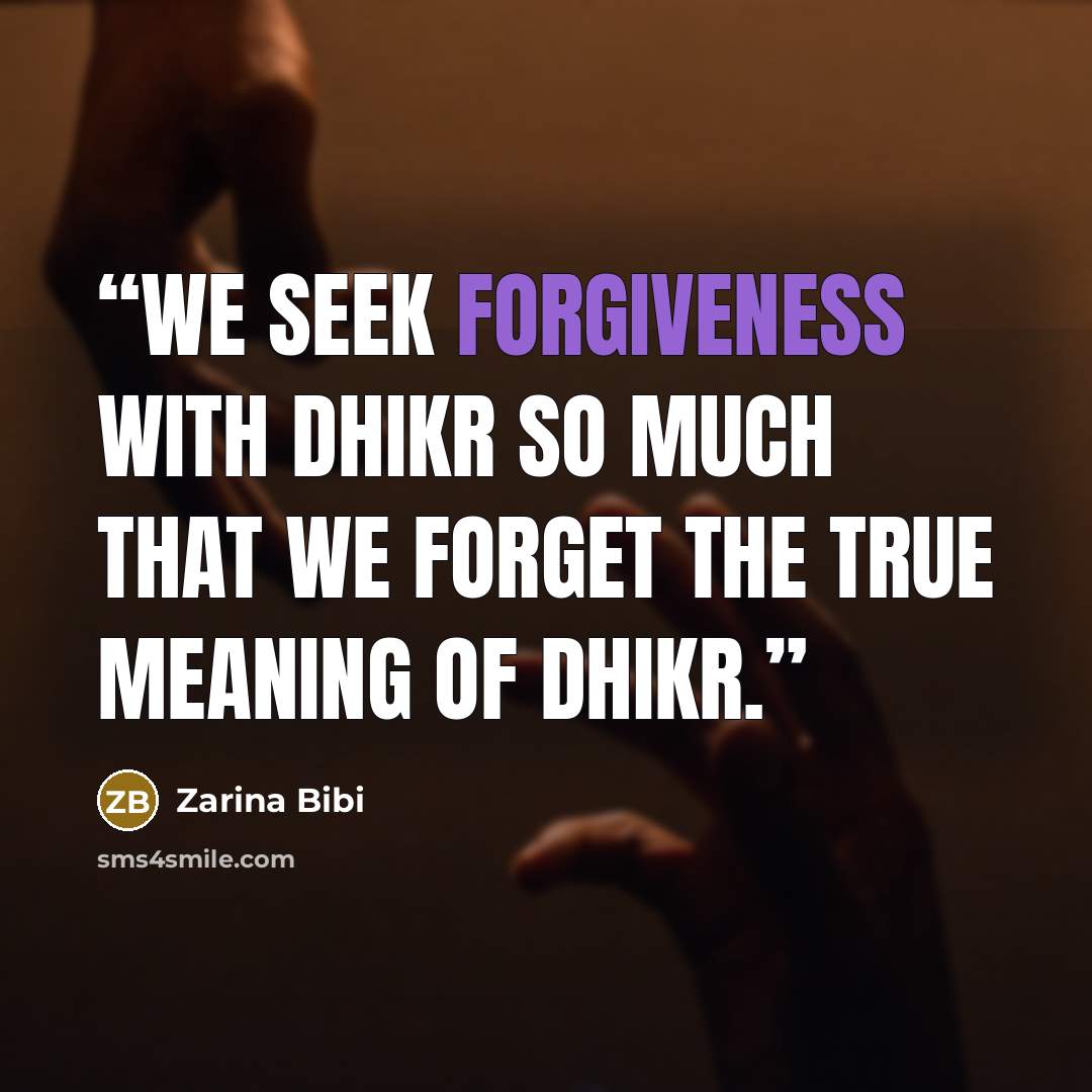 “We seek forgiveness with dhikr so much that we forget the true meaning of Dhikr.” quote by Zarina Bibi