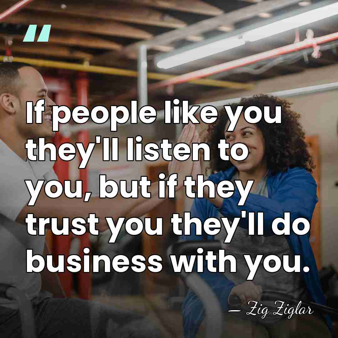 If people like you they'll listen to you, but if they trust&hellip; - Zig Ziglar