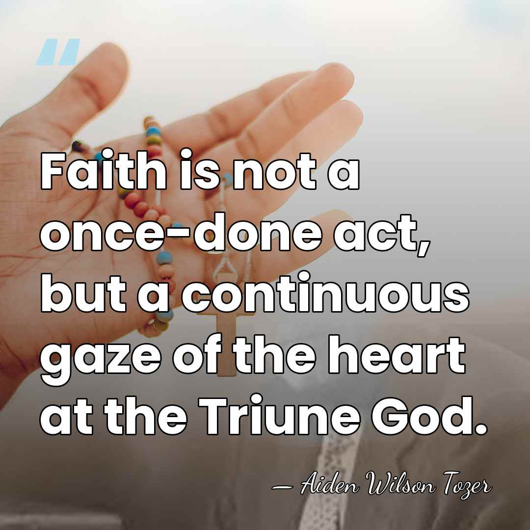 Faith is not a once-done act, but a continuous gaze of the&hellip; - Aiden Wilson Tozer