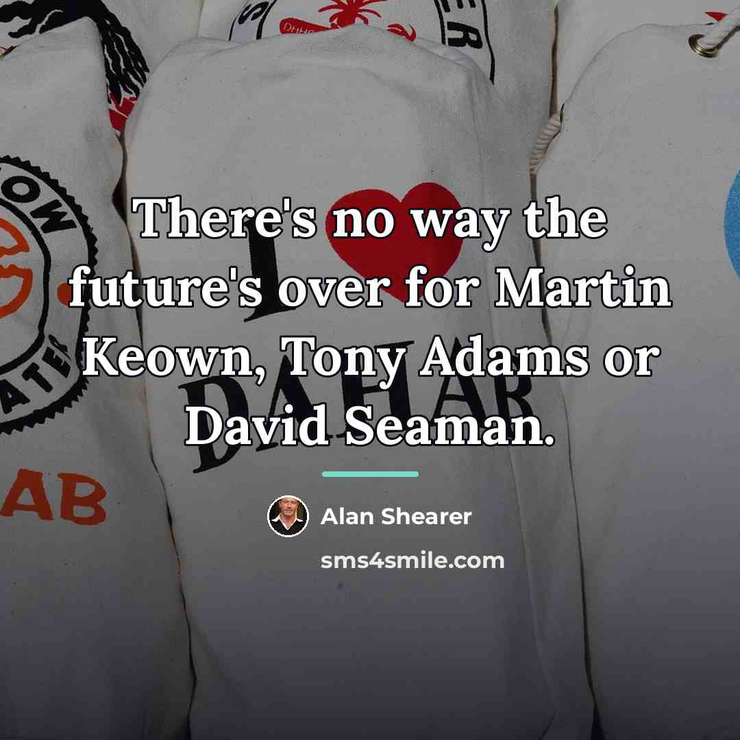 “There's no way the future's over for Martin Keown, Tony…” quote by Alan Shearer