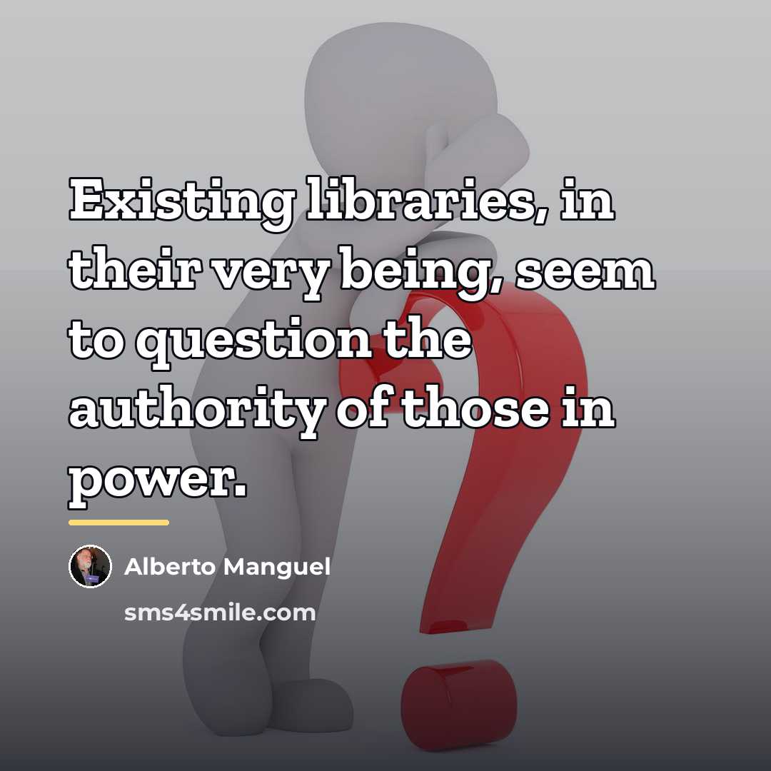 “Existing libraries, in their very being, seem to question the…” quote by Alberto Manguel