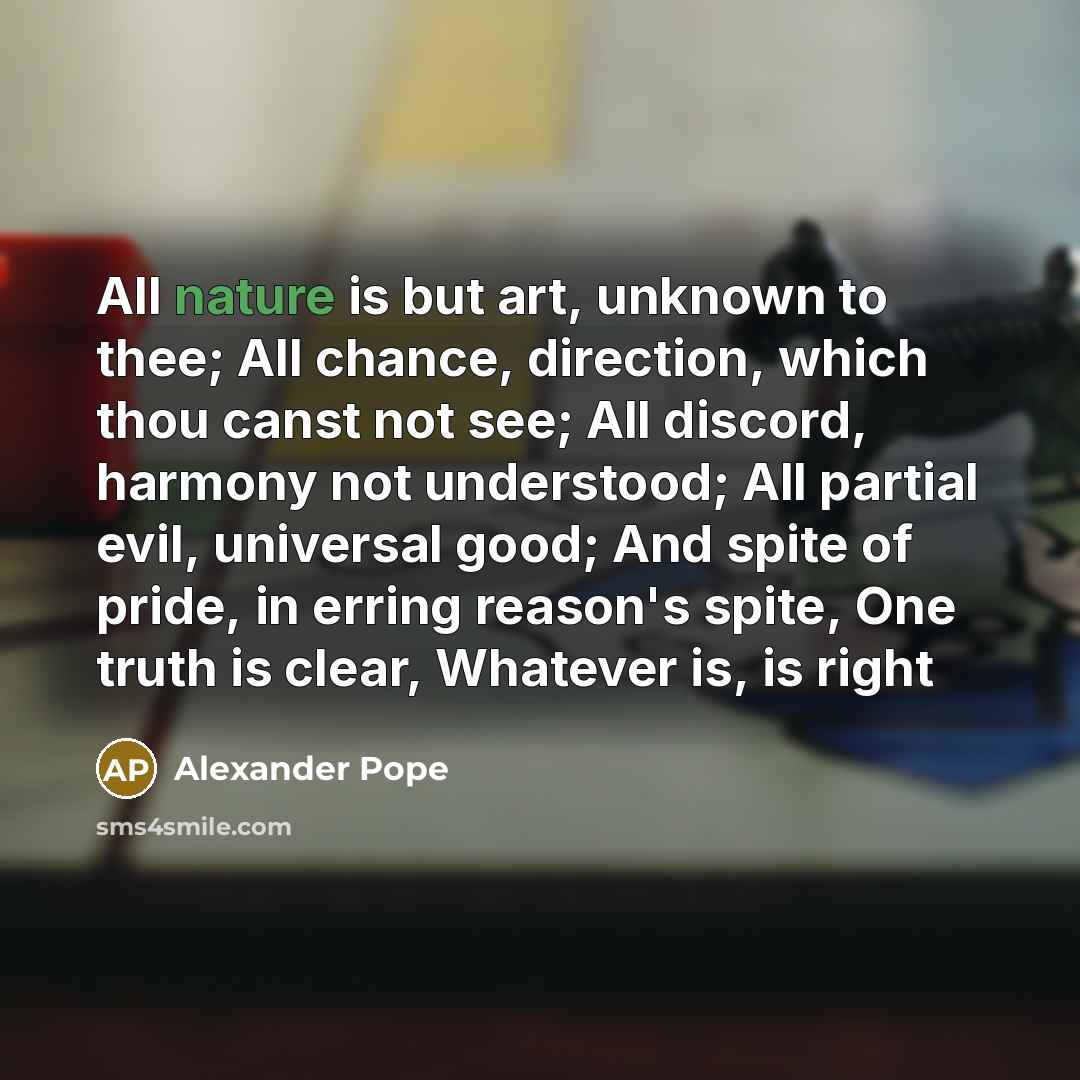 “All nature is but art, unknown to thee; All chance,…” quote by Alexander Pope