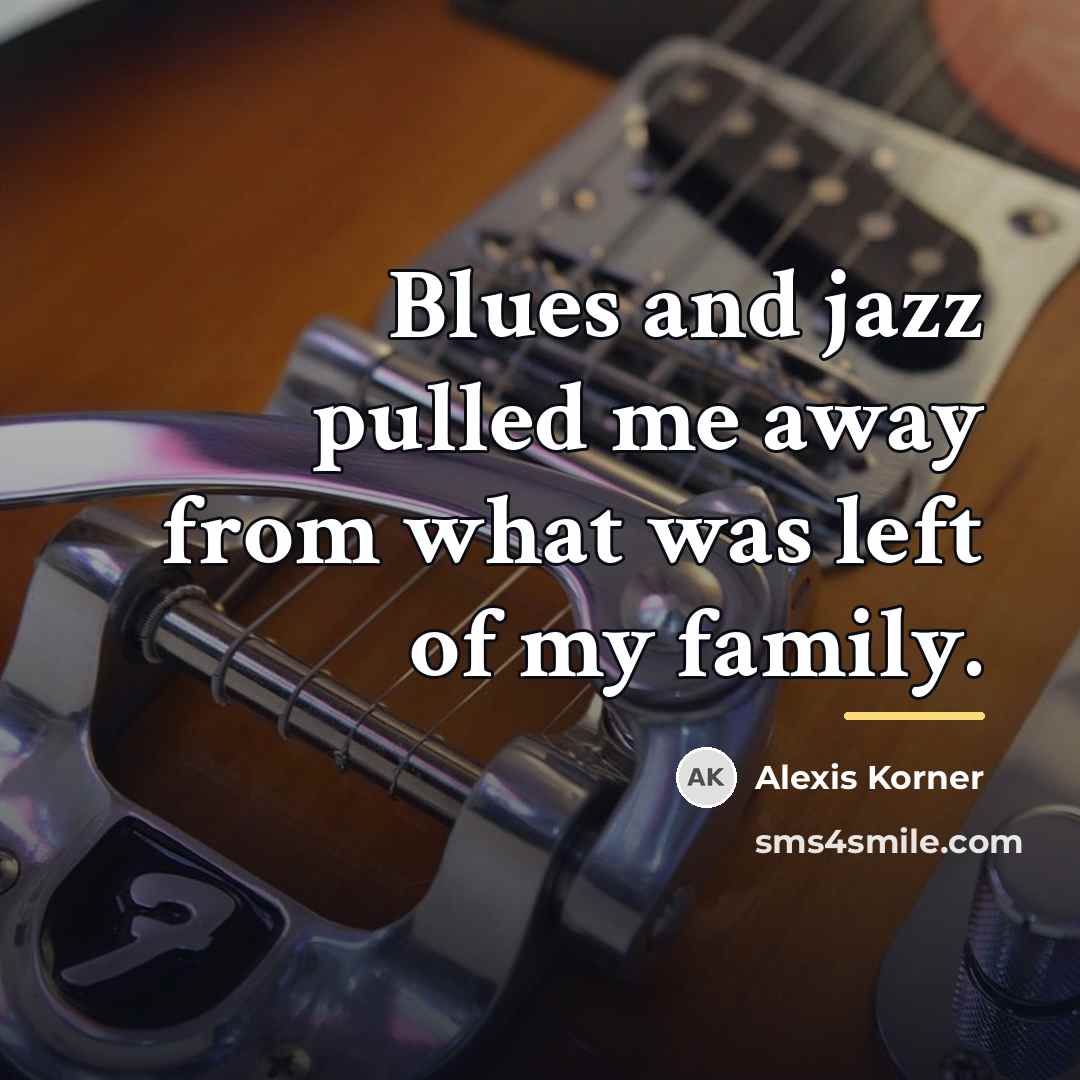 “Blues and jazz pulled me away from what was left…” quote by Alexis Korner