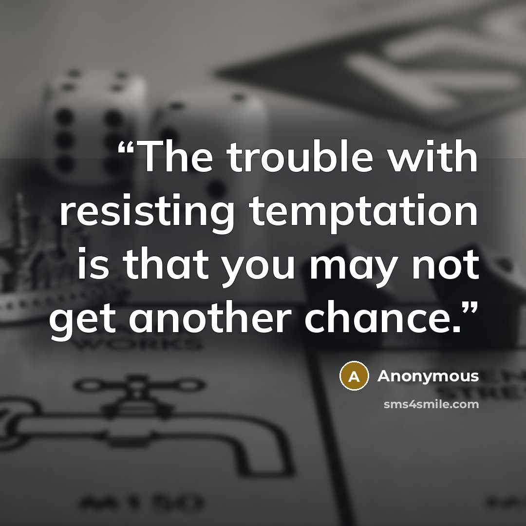 “The trouble with resisting temptation is that you may not get another chance.” quote by Anonymous
