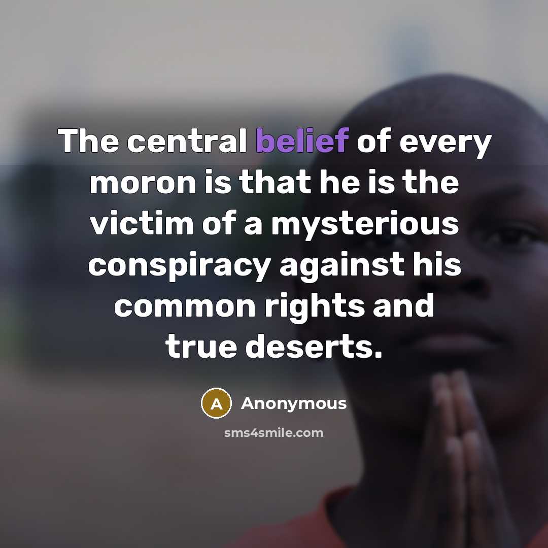 “The central belief of every moron is that he is…” quote by Anonymous