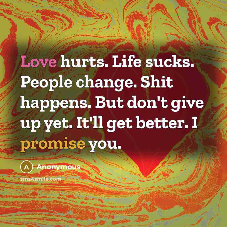 “Love hurts. Life sucks. People change. Shit happens. But don't…” quote by Anonymous