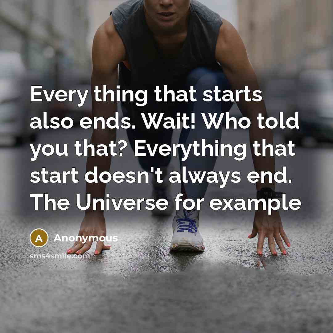 “Every thing that starts also ends. Wait! Who told you that? Everything that start doesn't always end. The Universe for example” quote by Anonymous