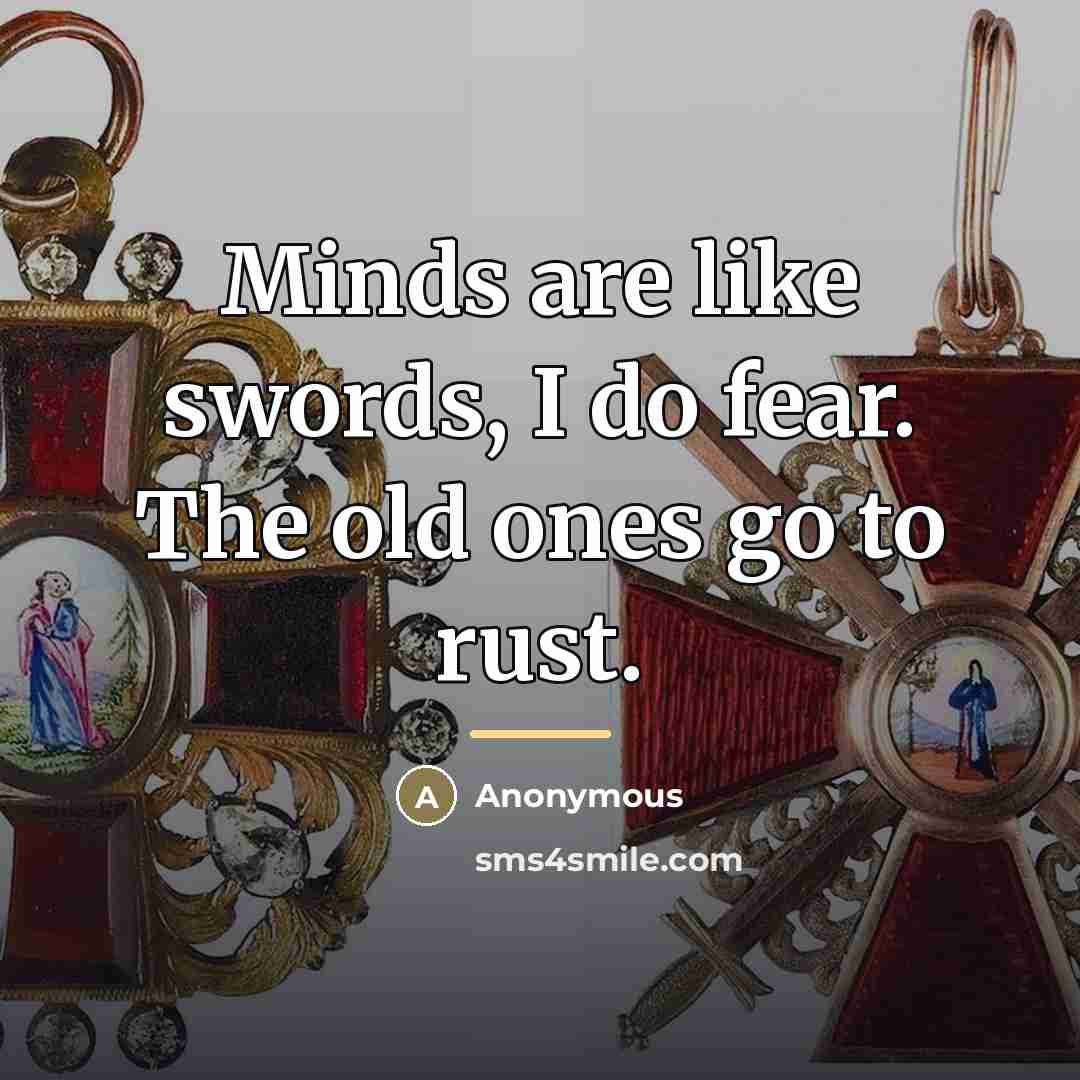 “Minds are like swords, I do fear. The old ones…” quote by Anonymous