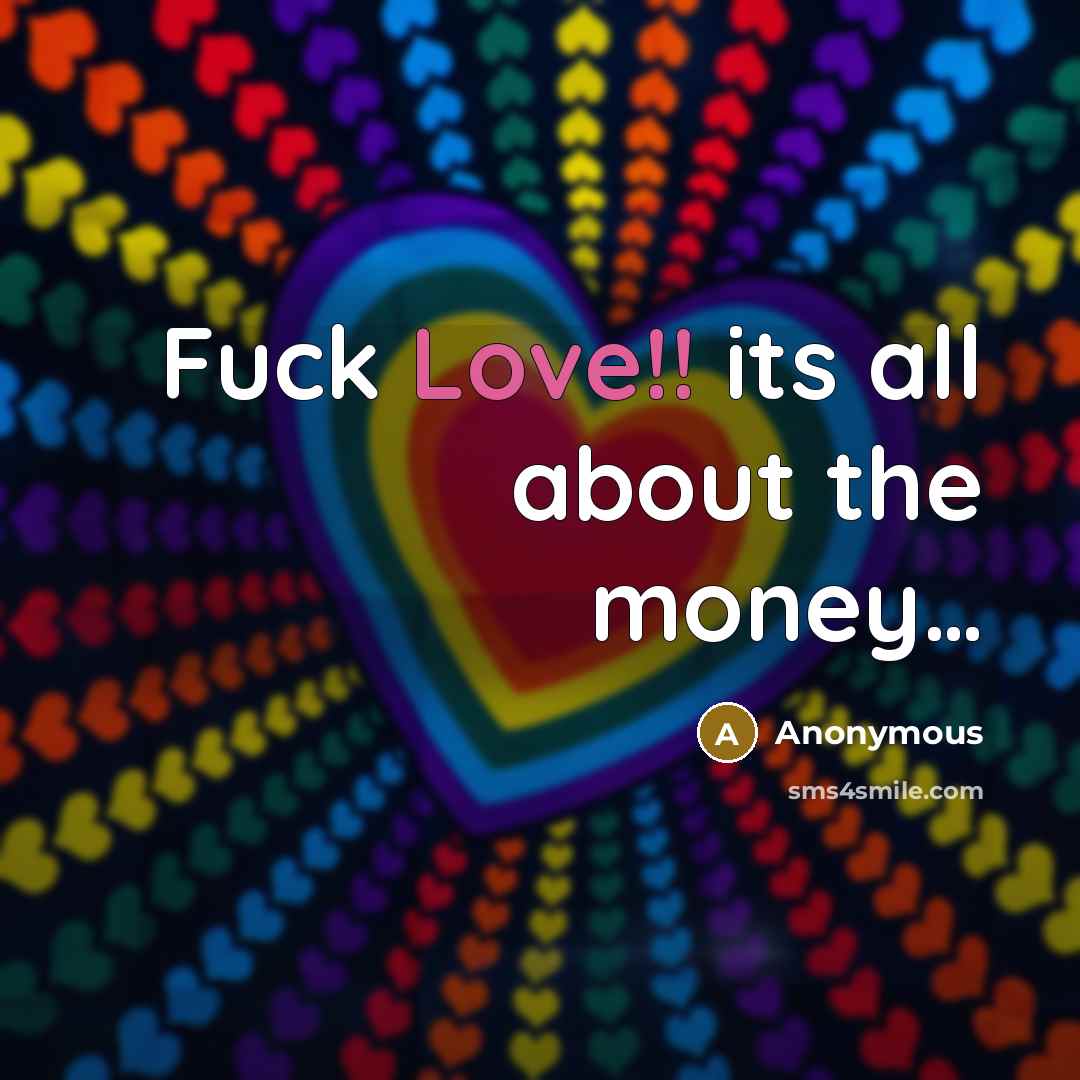 “Fuck Love!! its all about the money…” quote by Anonymous