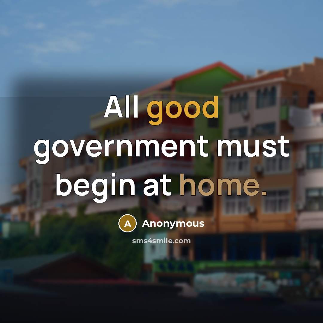 “All good government must begin at home.…” quote by Anonymous