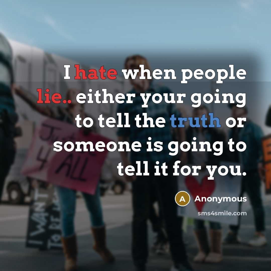 “I hate when people lie.. either your going to tell the truth or someone is going to tell it for you.” quote by Anonymous