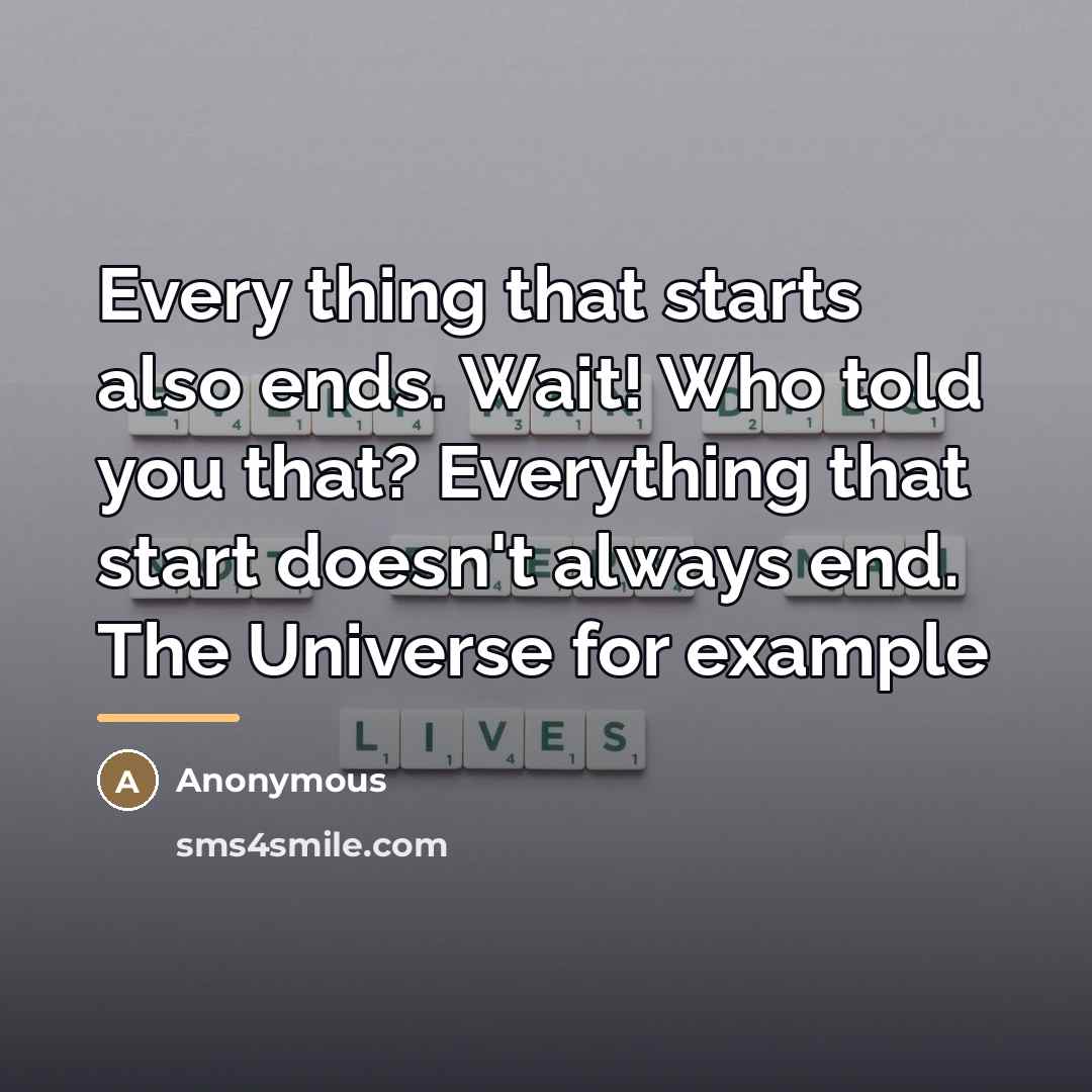 “Every thing that starts also ends. Wait! Who told you…” quote by Anonymous