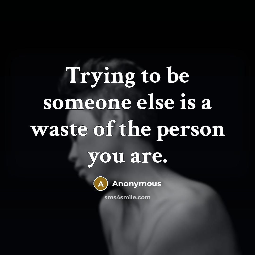 “Trying to be someone else is a waste of the person you are.” quote by Anonymous