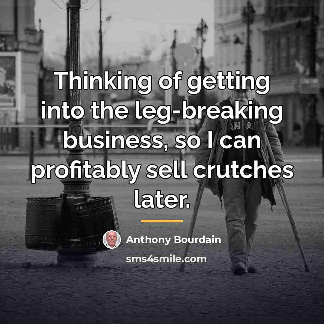 “Thinking of getting into the leg-breaking business, so I can…” quote by Anthony Bourdain