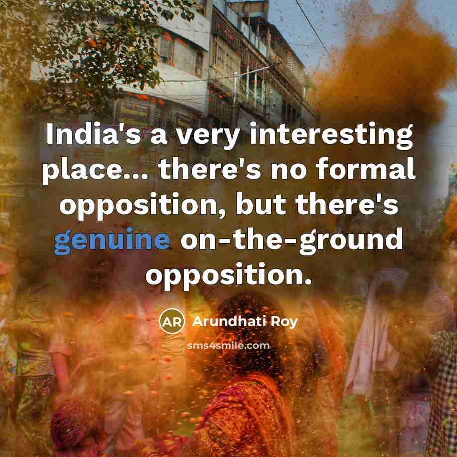 “India's a very interesting place... there's no formal opposition, but…” quote by Arundhati Roy