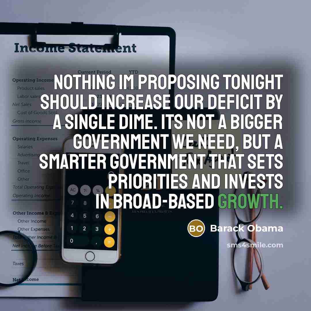 “Nothing Im proposing tonight should increase our deficit by a single dime. Its not a bigger government we need, but a smarter government that sets priorities and invests in broad-based growth.” quote by Barack Obama