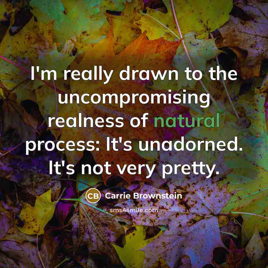 “I'm really drawn to the uncompromising realness of natural process:…” quote by Carrie Brownstein