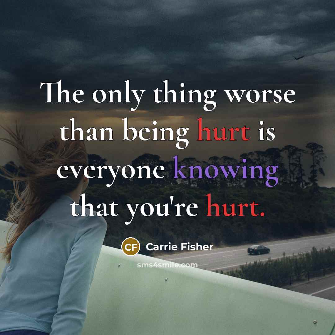 “The only thing worse than being hurt is everyone knowing…” quote by Carrie Fisher