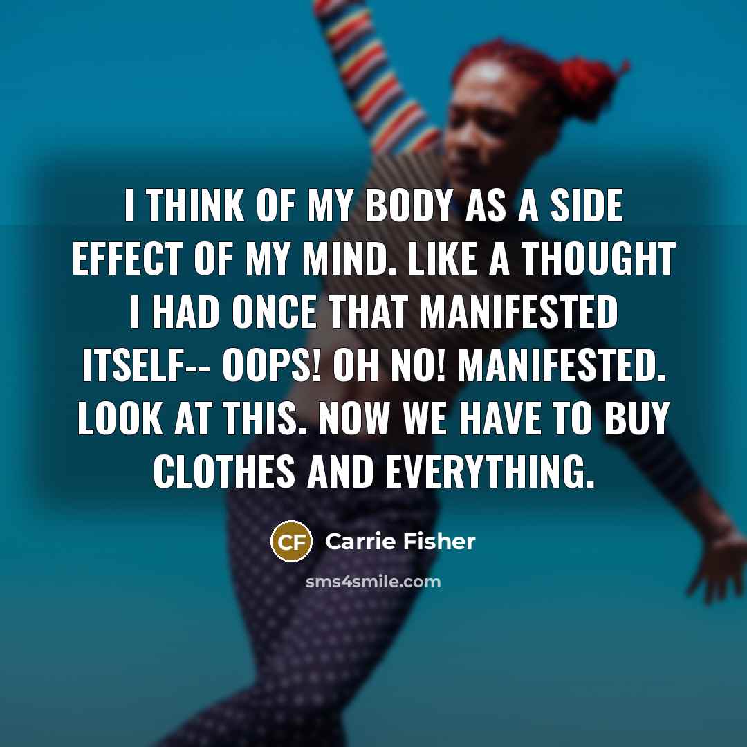 “I think of my body as a side effect of…” quote by Carrie Fisher