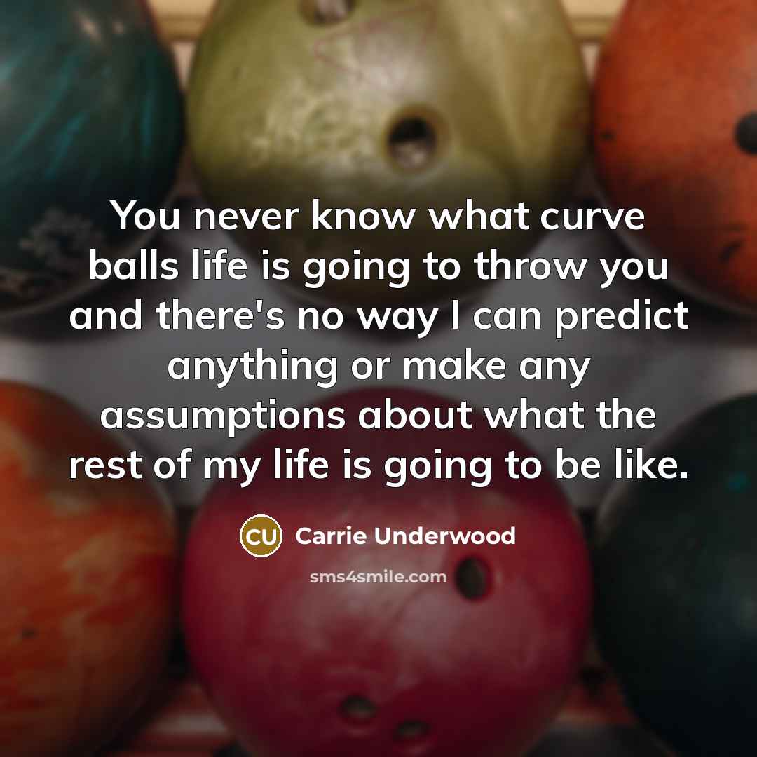 “You never know what curve balls life is going to…” quote by Carrie Underwood