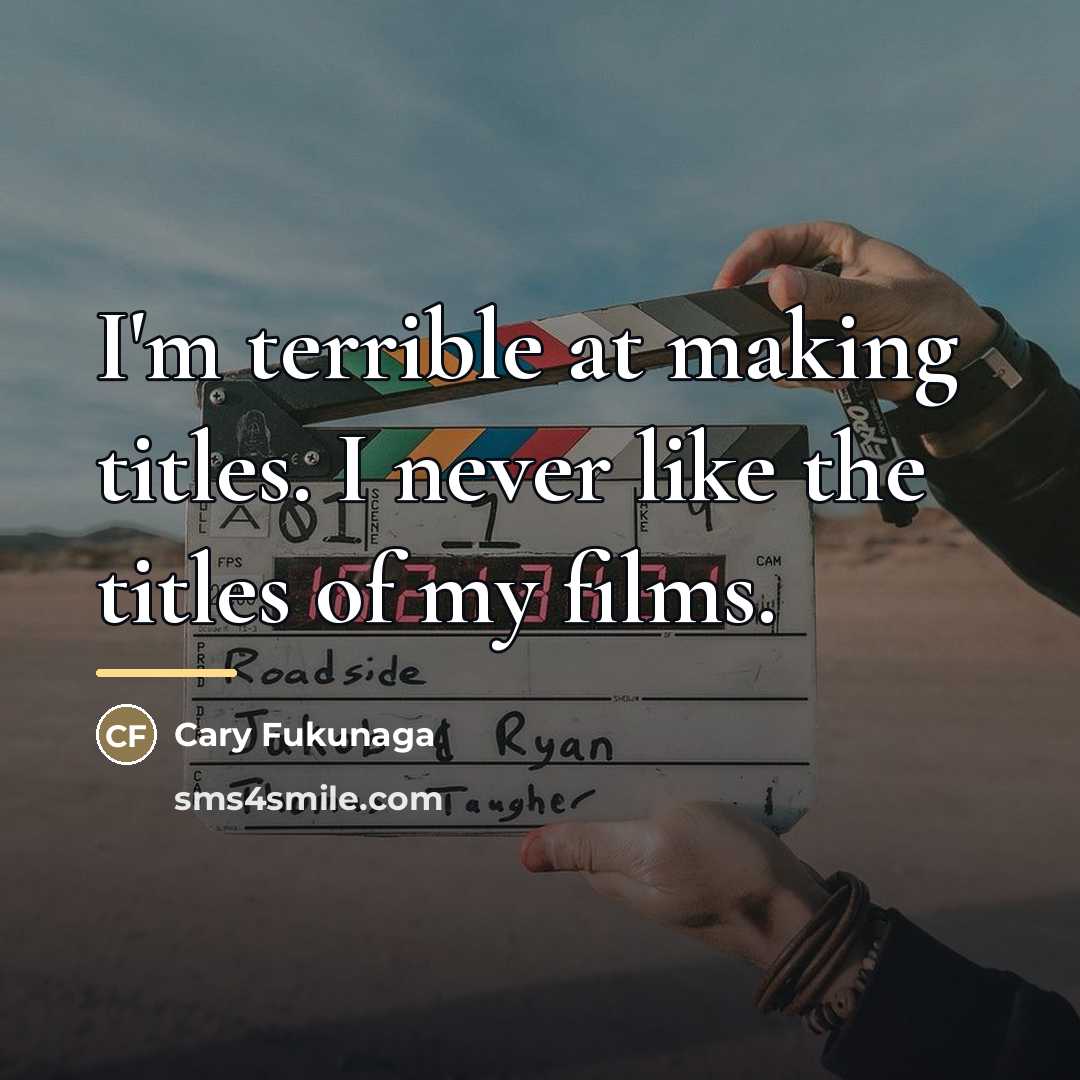 “I'm terrible at making titles. I never like the titles…” quote by Cary Fukunaga