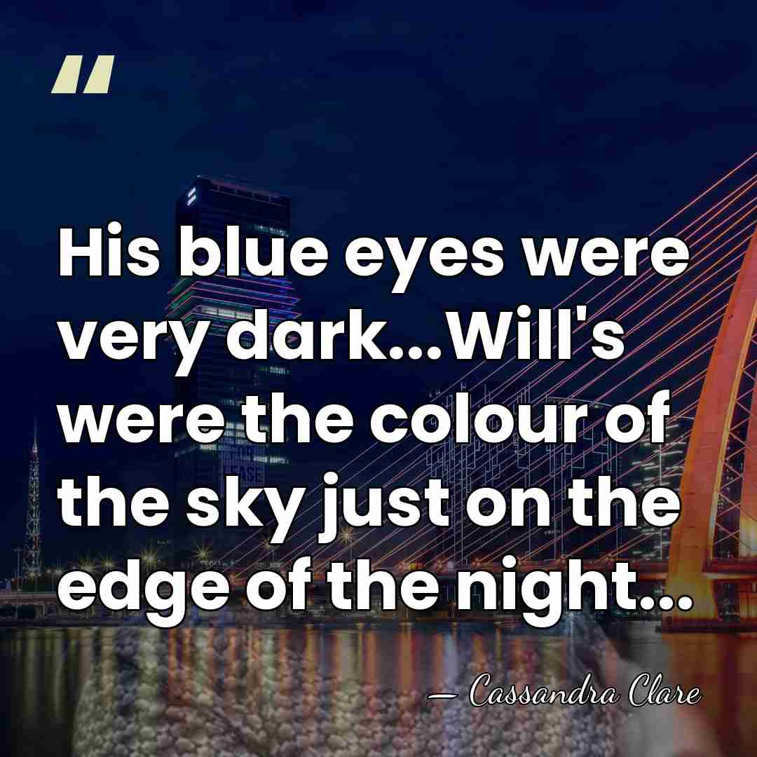 His blue eyes were very dark...Will's were the colour of the sky&hellip; - Cassandra Clare