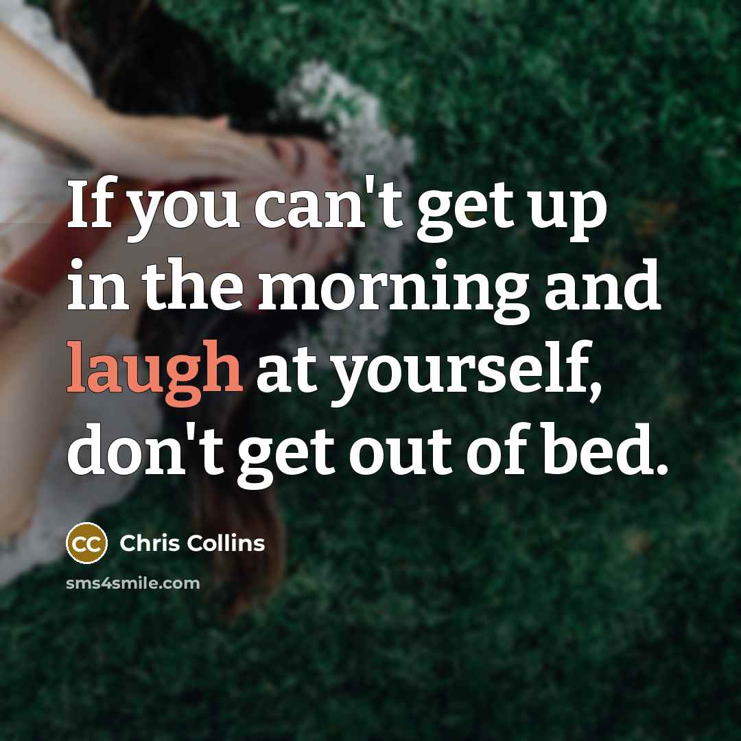 “If you can't get up in the morning and laugh…” quote by Chris Collins