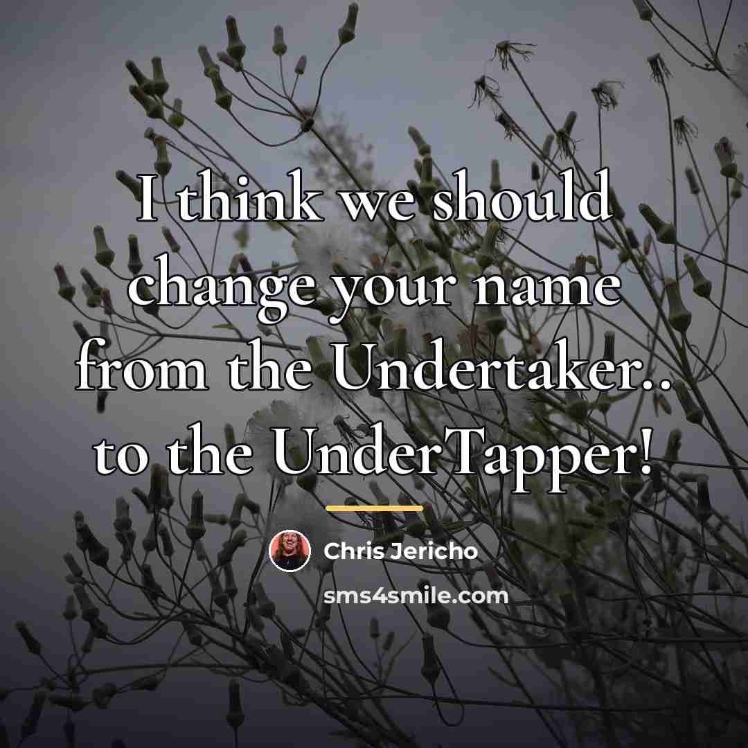 “I think we should change your name from the Undertaker..…” quote by Chris Jericho