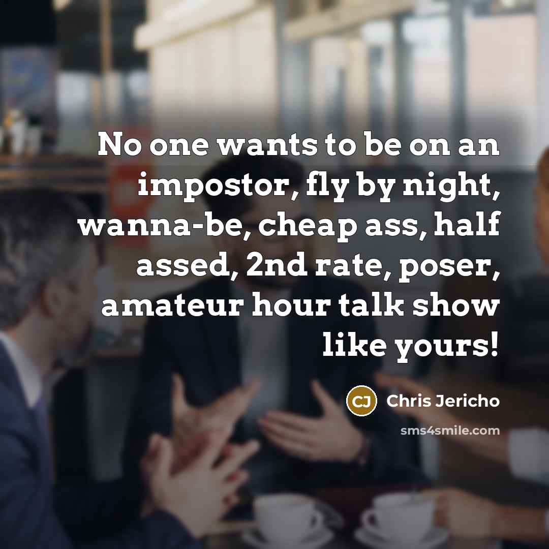 “No one wants to be on an impostor, fly by…” quote by Chris Jericho