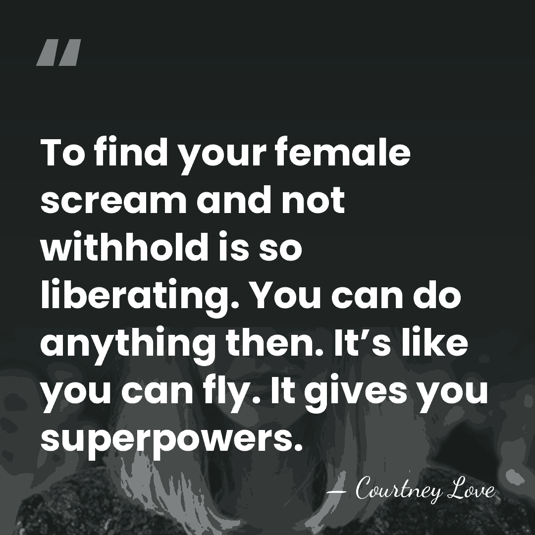 To find your female scream and not withhold is so liberating. You&hellip; - Courtney Love