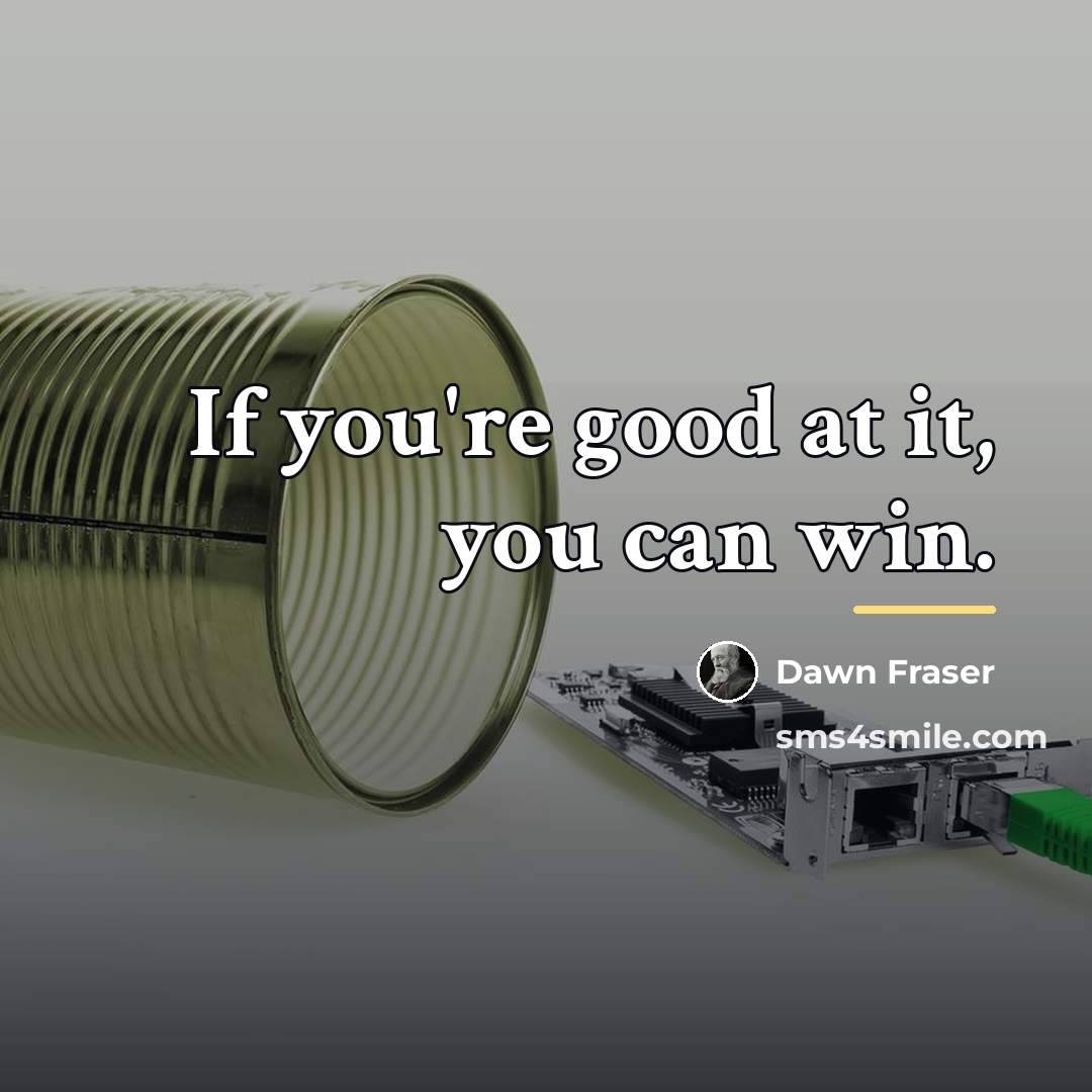 “If you're good at it, you can win.…” quote by Dawn Fraser