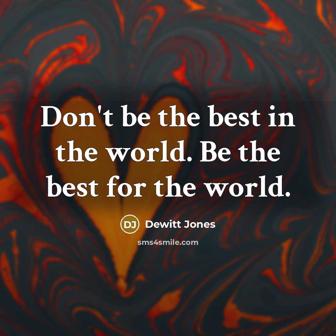 “Don't be the best in the world. Be the best…” quote by Dewitt Jones