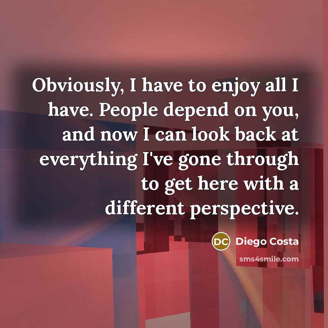 “Obviously, I have to enjoy all I have. People depend…” quote by Diego Costa