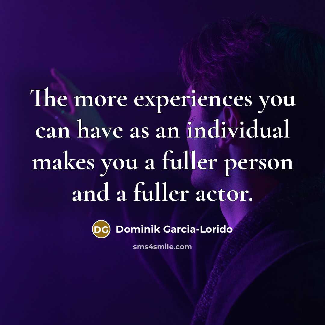“The more experiences you can have as an individual makes…” quote by Dominik Garcia-Lorido